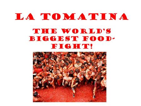 La Tomatina The World’s Biggest Food- Fight!. Every year around 30,00 people descend on the Spanish town of Buñol (in the Valencia region of Spain) to.