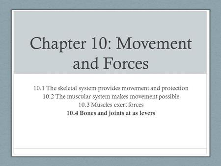 Chapter 10: Movement and Forces 10.1 The skeletal system provides movement and protection 10.2 The muscular system makes movement possible 10.3 Muscles.