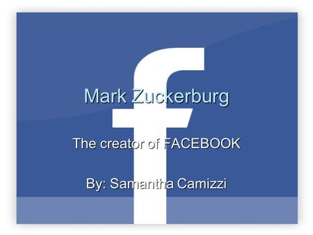 Mark Zuckerburg The creator of FACEBOOK By: Samantha Camizzi.