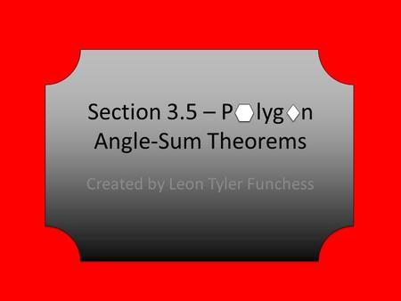 Section 3.5 – P lyg n Angle-Sum Theorems Created by Leon Tyler Funchess.