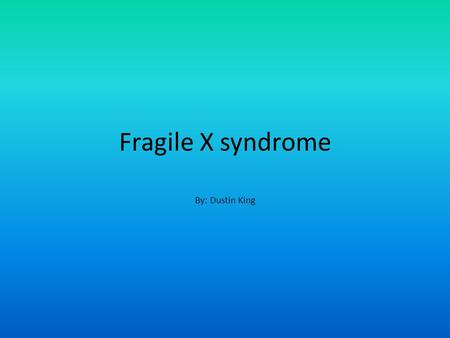 Fragile X syndrome By: Dustin King. Who gets it? There is no specific group who can get the syndrome, but it is often more severe in males than in females.