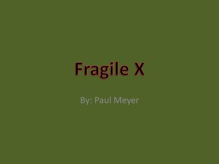 By: Paul Meyer. Syndromes Names/ Fact FMR1 FXS Fragile X Fragile X syndrome is the most common inherited cause of mental impairment. The syndrome occurs.
