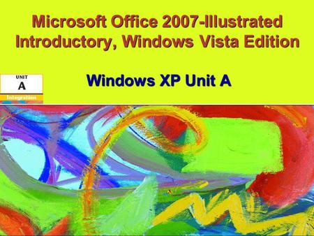 Microsoft Office 2007-Illustrated Introductory, Windows Vista Edition Windows XP Unit A.