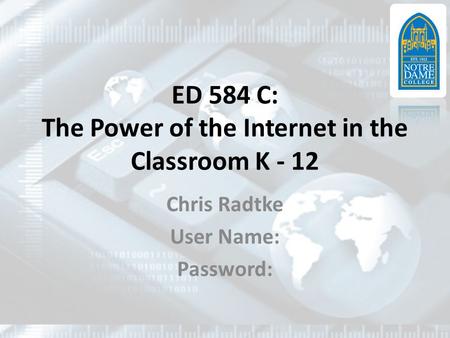 ED 584 C: The Power of the Internet in the Classroom K - 12 Chris Radtke User Name: Password: