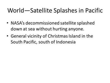 World—Satellite Splashes in Pacific NASA’s decommissioned satellite splashed down at sea without hurting anyone. General vicinity of Christmas Island in.