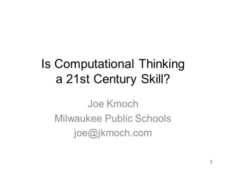 Is Computational Thinking a 21st Century Skill? Joe Kmoch Milwaukee Public Schools 1.