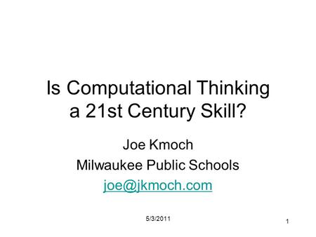 Is Computational Thinking a 21st Century Skill? Joe Kmoch Milwaukee Public Schools 5/3/2011 1.