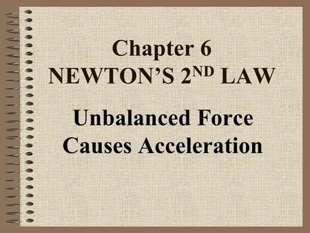 Chapter 6 NEWTON’S 2 ND LAW Unbalanced Force Causes Acceleration.
