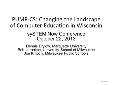 June 12, 2012 PUMP-CS: Changing the Landscape of Computer Education in Wisconsin sySTEM Now Conference October 22, 2013 Dennis Brylow, Marquette University.