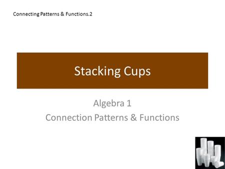 Stacking Cups Algebra 1 Connection Patterns & Functions Connecting Patterns & Functions.2.