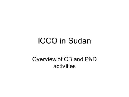 ICCO in Sudan Overview of CB and P&D activities. ICCO in Sudan Funding local partners –Democratization & Peacebuilding –Access to Basic Services Capacity.