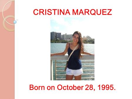 CRISTINA MARQUEZ Born on October 28, 1995.. About Me Born in San Juan, Puerto Rico. Speak Spanish. Moved to Olathe 4 years ago.