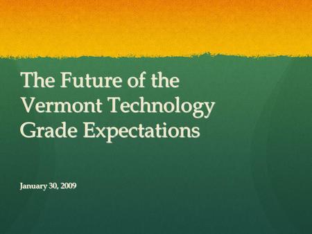 The Future of the Vermont Technology Grade Expectations January 30, 2009.