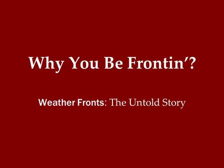 Why You Be Frontin’? Weather Fronts : The Untold Story.