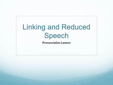 Linking and Reduced Speech Pronunciation Lesson. Linking Link the words in each phrase together. Can you hear other words within the same phrase? Practice.