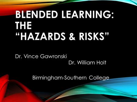 BLENDED LEARNING: THE “HAZARDS & RISKS” Dr. Vince Gawronski Dr. William Holt Birmingham-Southern College.