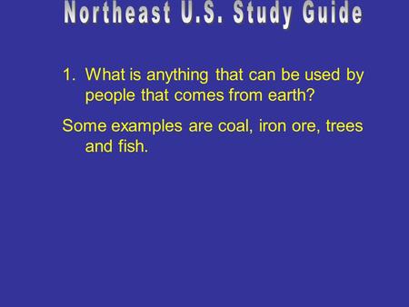 1.What is anything that can be used by people that comes from earth? Some examples are coal, iron ore, trees and fish.