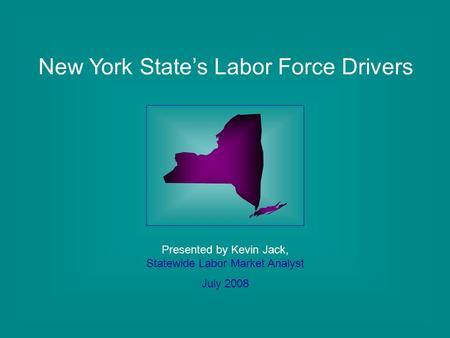 New York State’s Labor Force Drivers Presented by Kevin Jack, Statewide Labor Market Analyst July 2008.