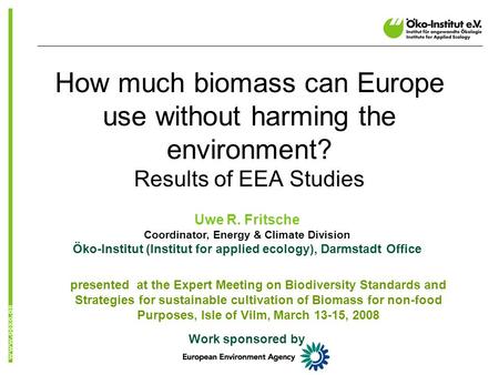 How much biomass can Europe use without harming the environment? Results of EEA Studies Uwe R. Fritsche Coordinator, Energy & Climate Division Öko-Institut.