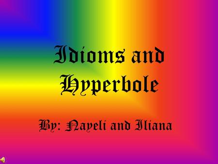 Idioms and Hyperbole By: Nayeli and Iliana What is a Idiom? It is a figure of speech.