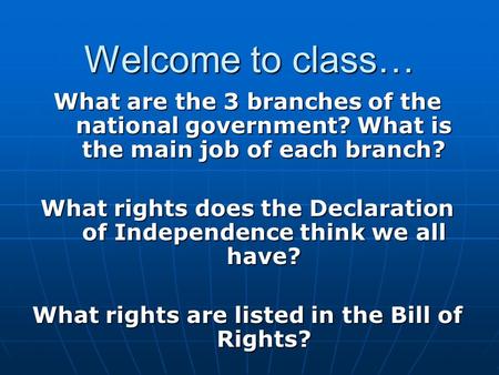 Welcome to class… What are the 3 branches of the national government? What is the main job of each branch? What rights does the Declaration of Independence.