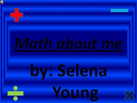 Math about me by: Selena Young All about me I am 4x3 years old. My birthday is on April 10x3 1997. I have 5x1 people in my house including me. I have.