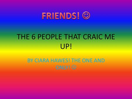 THE 6 PEOPLE THAT CRAIC ME UP! BY CIARA HAWES! THE ONE AND ONLY!
