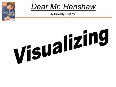 By Beverly Clearly Dear Mr. Henshaw. By Beverly Clearly Dear Mr. Henshaw Visualizing brings joy to reading. When we visualize, we create pictures in our.