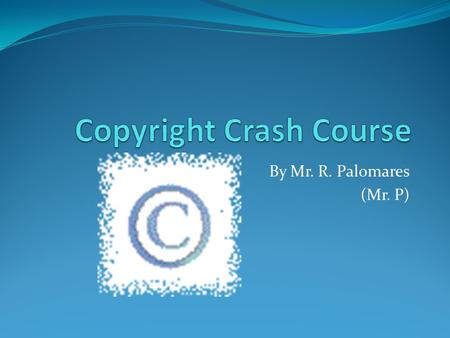 By Mr. R. Palomares (Mr. P). Building on others’ creative expression The Public Domain and Orphan Works Content on the Web Fair Use TEACH Act Getting.