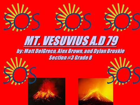 MT. VESUVIUS A.D 79 MT. VESUVIUS A.D 79 by: Matt DelGreco, Alex Brown, and Dylan Bruskie Section #3 Grade 8 MT. VESUVIUS A.D 79.
