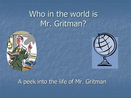 Who in the world is Mr. Gritman? A peek into the life of Mr. Gritman.