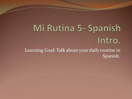 Learning Goal: Talk about your daily routine in Spanish.