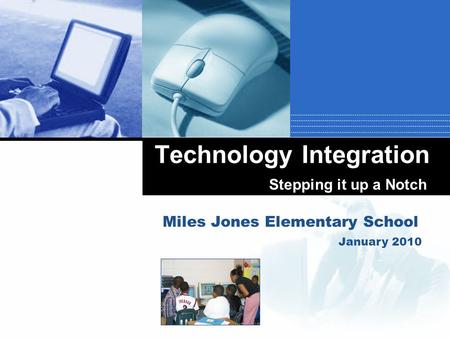 Company LOGO Technology Integration Miles Jones Elementary School Stepping it up a Notch January 2010.