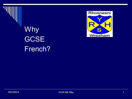 GCSE ML Why1 10/12/2014 Why GCSE French?. GCSE ML Why2 10/12/2014 The World Context  New technology + improved travel and communications = a smaller.