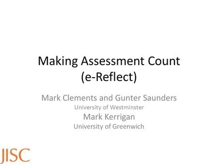 Making Assessment Count (e-Reflect) Mark Clements and Gunter Saunders University of Westminster Mark Kerrigan University of Greenwich.