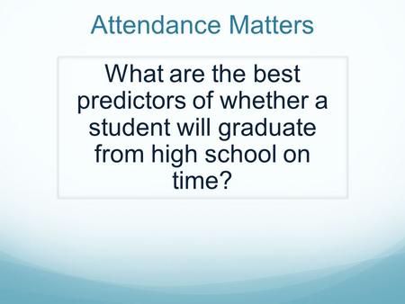 Attendance Matters What are the best predictors of whether a student will graduate from high school on time?