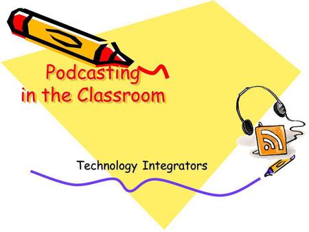 Podcasting in the Classroom Technology Integrators.