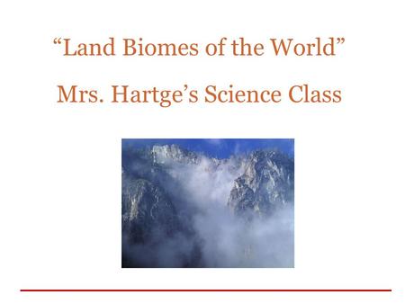 “Land Biomes of the World” Mrs. Hartge’s Science Class
