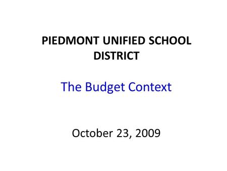 PIEDMONT UNIFIED SCHOOL DISTRICT The Budget Context October 23, 2009.