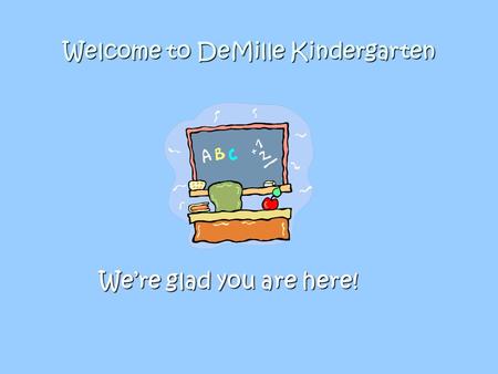 Welcome to DeMille Kindergarten We’re glad you are here!
