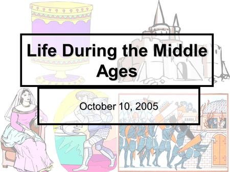 Life During the Middle Ages October 10, 2005. A Little History The Dark Ages or Medieval Times The Dark Ages or Medieval Times Covered almost 1,000 years.
