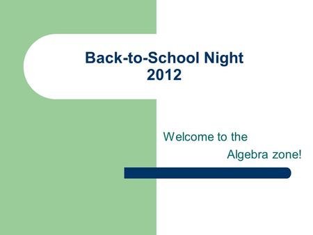 Back-to-School Night 2012 Welcome to the Algebra zone!