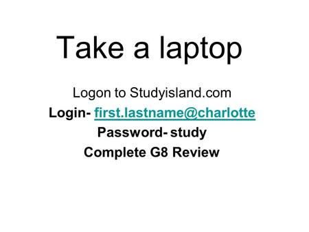 Take a laptop Logon to Studyisland.com Login- Password- study Complete G8 Review.