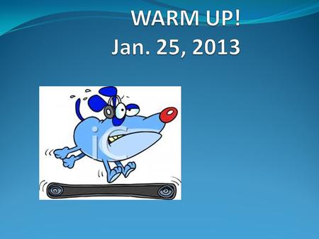 WARM UP! Jan. 25, 2013.