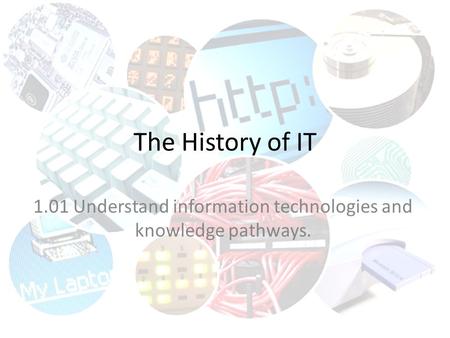 The History of IT 1.01 Understand information technologies and knowledge pathways.