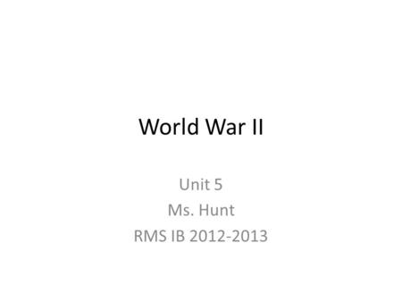 World War II Unit 5 Ms. Hunt RMS IB 2012-2013. World War I Treaty Effects 1)Germany had to admit guilt in starting the war. 2)Germany lost territory and.