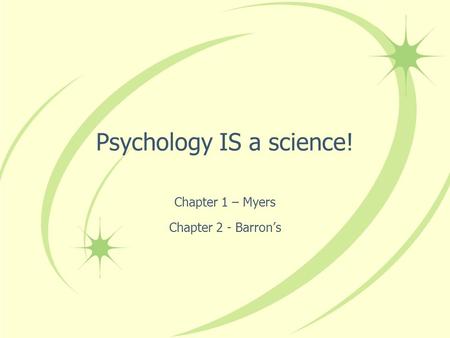 Psychology IS a science! Chapter 1 – Myers Chapter 2 - Barron’s.