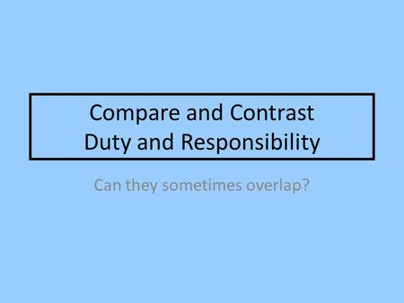 Compare and Contrast Duty and Responsibility