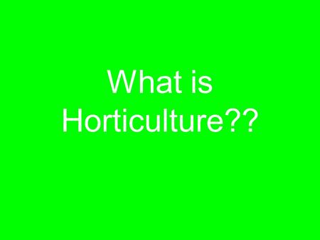 What is Horticulture??. What is it to You! Take a couple minutes with the neighbor at your table and write a list of items you use everyday which are.