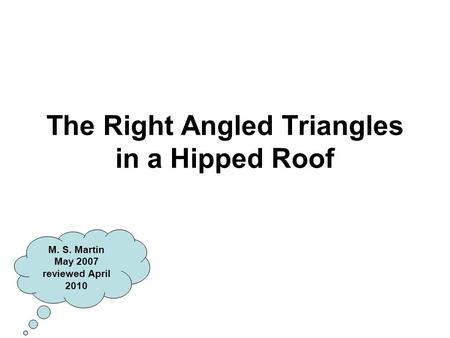 The Right Angled Triangles in a Hipped Roof M. S. Martin May 2007 reviewed April 2010.